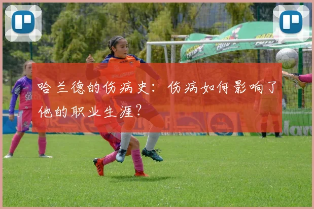 哈兰德的伤病史：伤病如何影响了他的职业生涯？