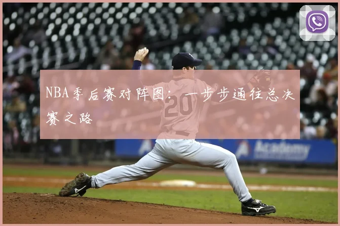 NBA季后赛对阵图：一步步通往总决赛之路