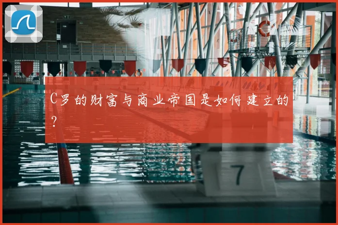 C罗的财富与商业帝国是如何建立的?
