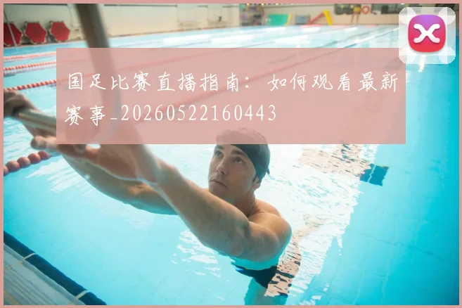 国足比赛直播指南:如何观看最新赛事_20260522160443
