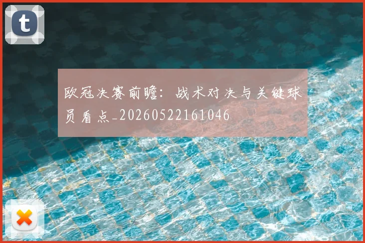 欧冠决赛前瞻：战术对决与关键球员看点_20260522161046