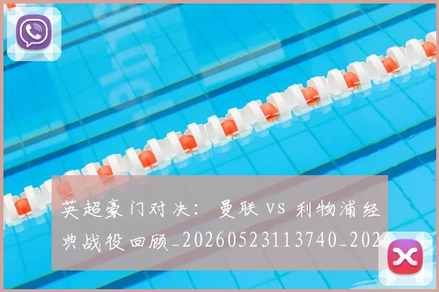 英超豪门对决：曼联 vs 利物浦经典战役回顾_20260523113740_20260702174549