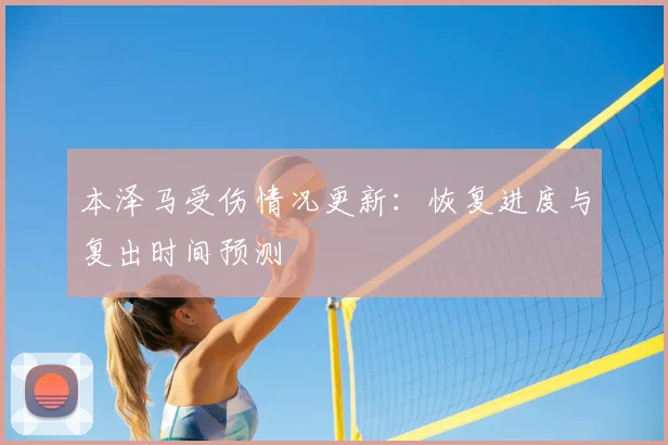 本泽马受伤情况更新:恢复进度与复出时间预测