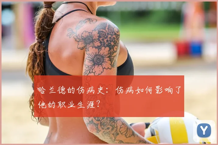 哈兰德的伤病史:伤病如何影响了他的职业生涯?