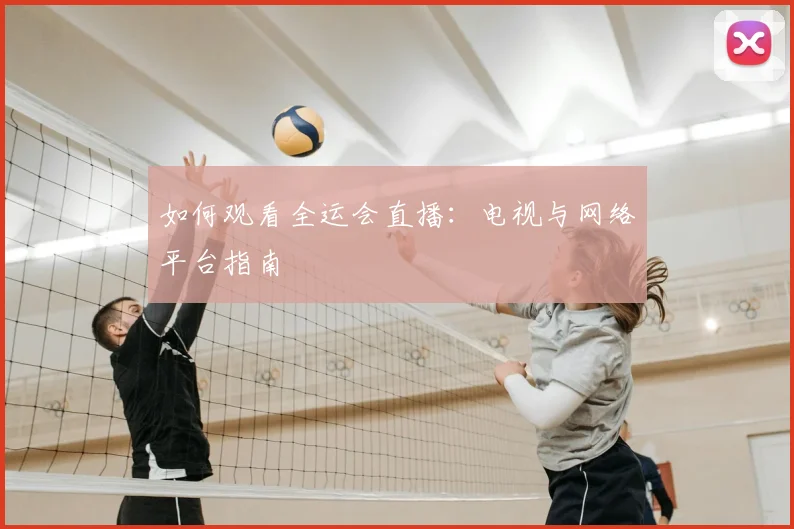 如何观看全运会直播：电视与网络平台指南