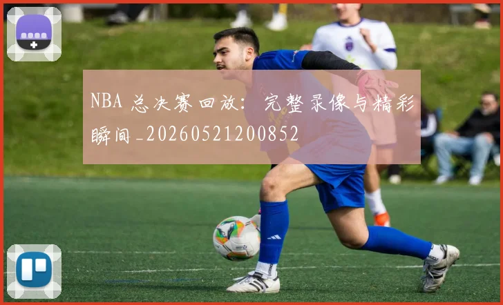 NBA 总决赛回放:完整录像与精彩瞬间_20260521200852
