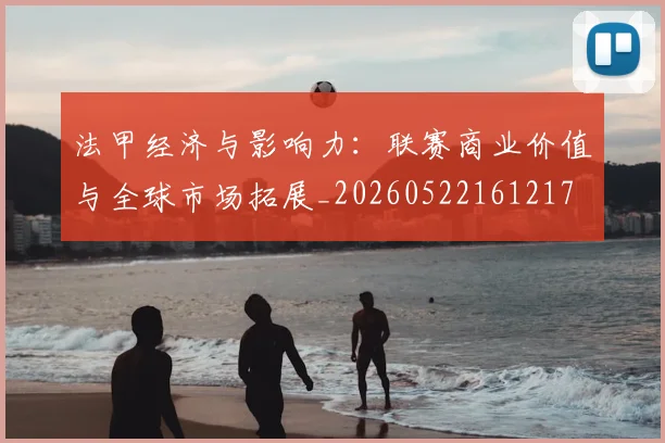 法甲经济与影响力：联赛商业价值与全球市场拓展_20260522161217
