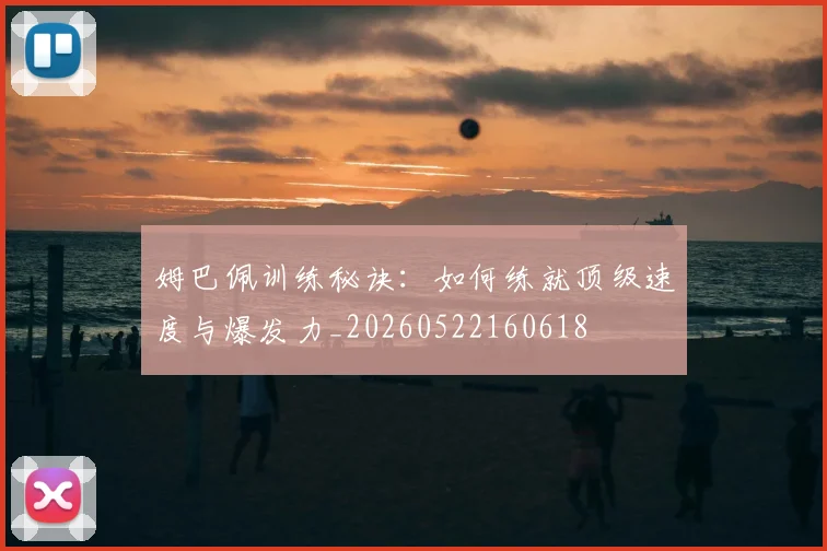姆巴佩训练秘诀:如何练就顶级速度与爆发力_20260522160618