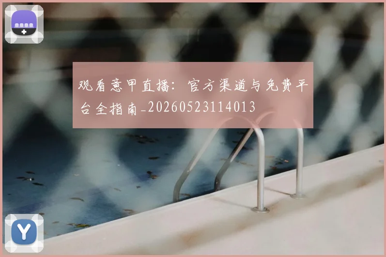 观看意甲直播：官方渠道与免费平台全指南_20260523114013