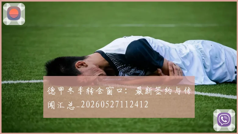德甲冬季转会窗口：最新签约与传闻汇总_20260527112412