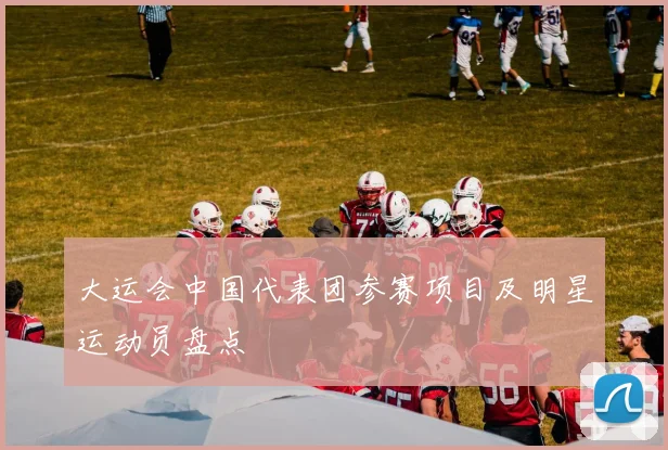 大运会中国代表团参赛项目及明星运动员盘点