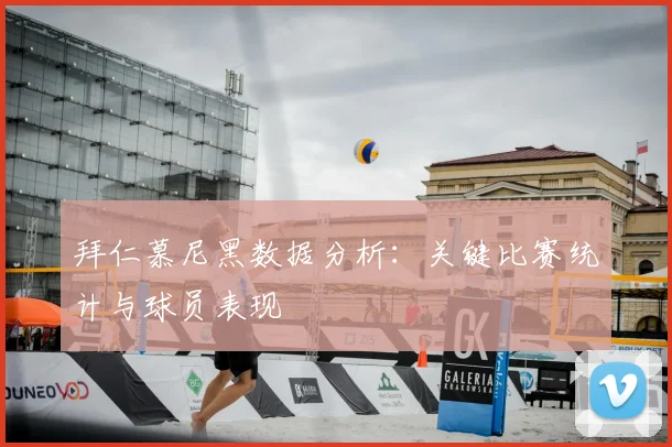 拜仁慕尼黑数据分析：关键比赛统计与球员表现