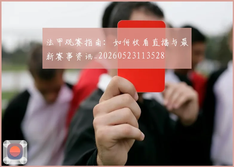 法甲观赛指南：如何收看直播与最新赛事资讯_20260523113528