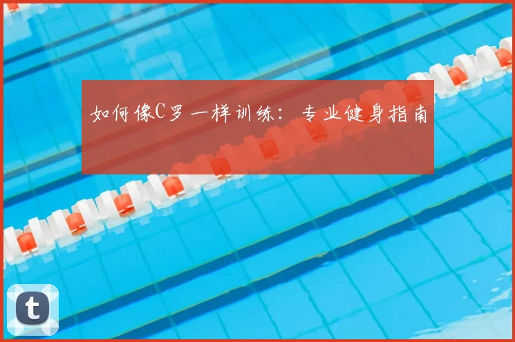 如何像C罗一样训练：专业健身指南