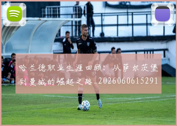 哈兰德职业生涯回顾：从萨尔茨堡到曼城的崛起之路_20260606152910