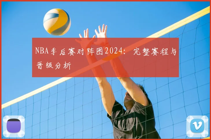 NBA季后赛对阵图2024：完整赛程与晋级分析