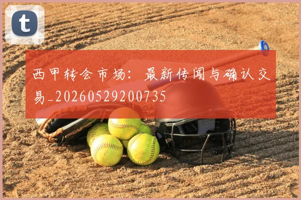 西甲转会市场:最新传闻与确认交易_20260529200735