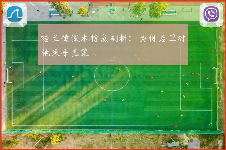 哈兰德技术特点剖析：为何后卫对他束手无策