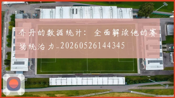 乔丹的数据统计：全面解读他的赛场统治力_20260526144345