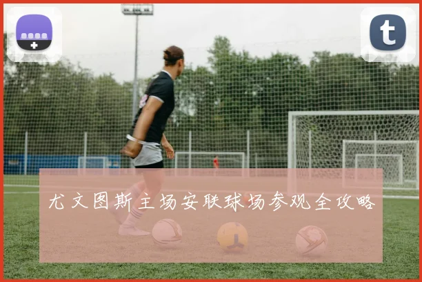 尤文图斯主场安联球场参观全攻略
