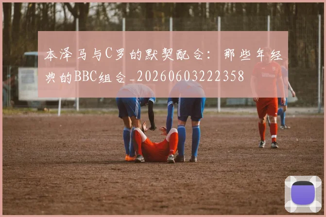 本泽马与C罗的默契配合：那些年经典的BBC组合_20260603222358