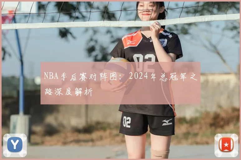 NBA季后赛对阵图：2024年总冠军之路深度解析