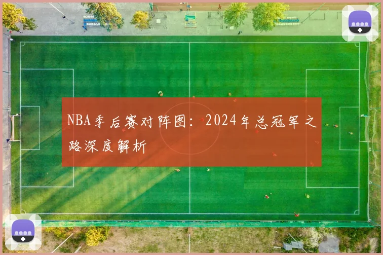NBA季后赛对阵图：2024年总冠军之路深度解析