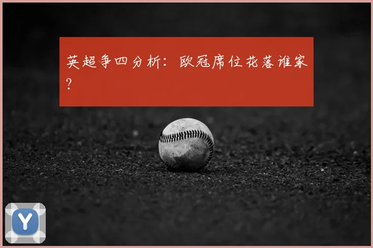 英超争四分析:欧冠席位花落谁家?