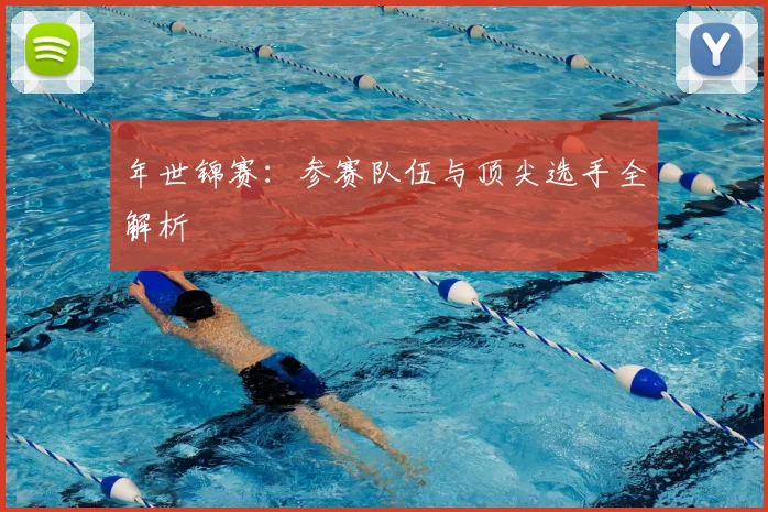 年世锦赛：参赛队伍与顶尖选手全解析