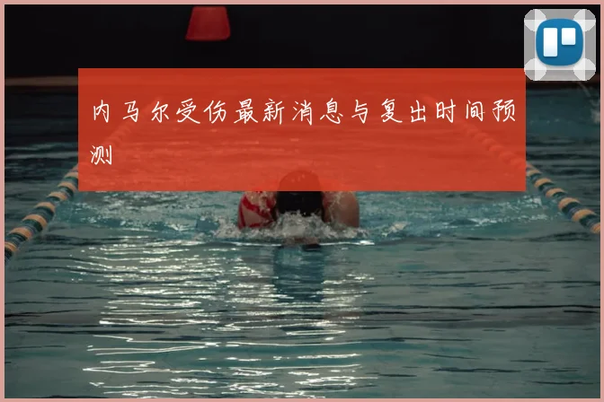 内马尔受伤最新消息与复出时间预测