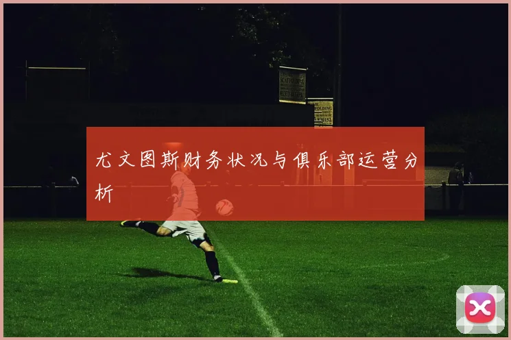 尤文图斯财务状况与俱乐部运营分析