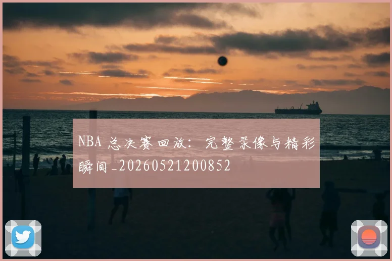 NBA 总决赛回放:完整录像与精彩瞬间_20260521200852