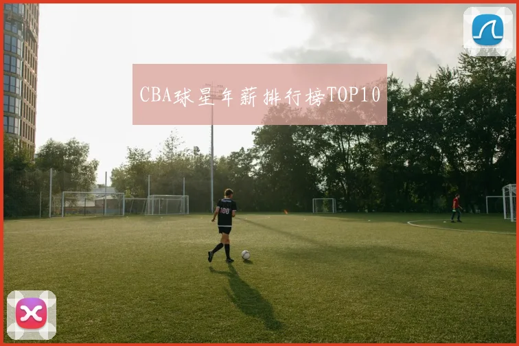 CBA球星年薪排行榜TOP10