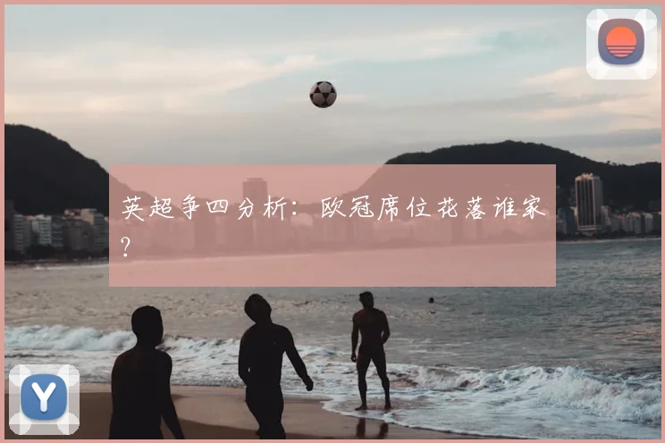 英超争四分析:欧冠席位花落谁家?