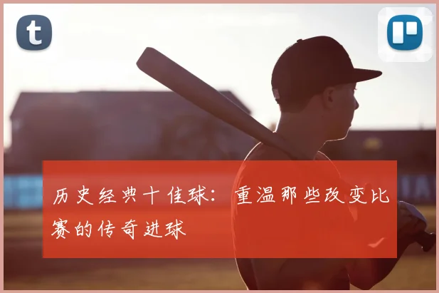 历史经典十佳球:重温那些改变比赛的传奇进球