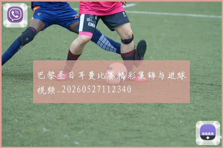 巴黎圣日耳曼比赛精彩集锦与进球视频_20260527112340