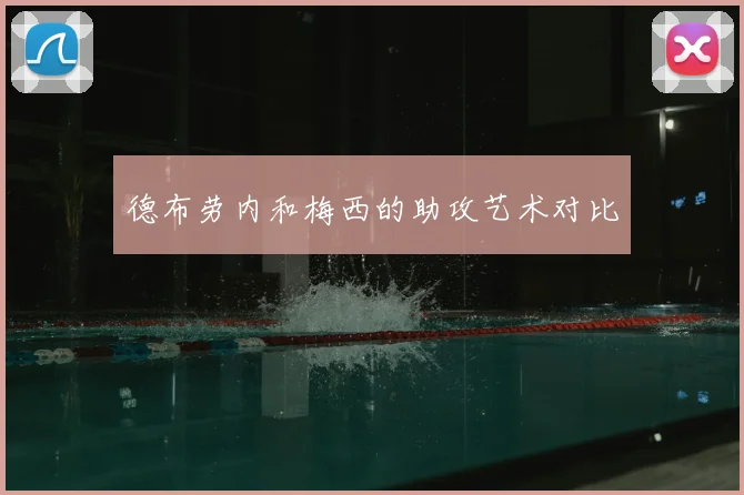 德布劳内和梅西的助攻艺术对比