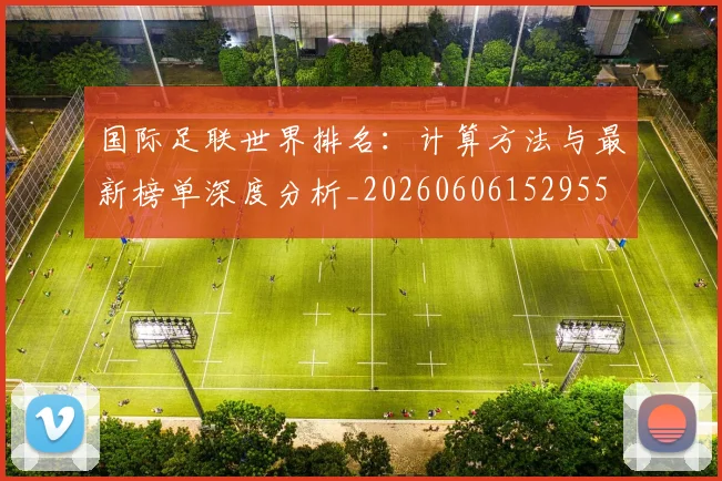 国际足联世界排名：计算方法与最新榜单深度分析_20260606152955
