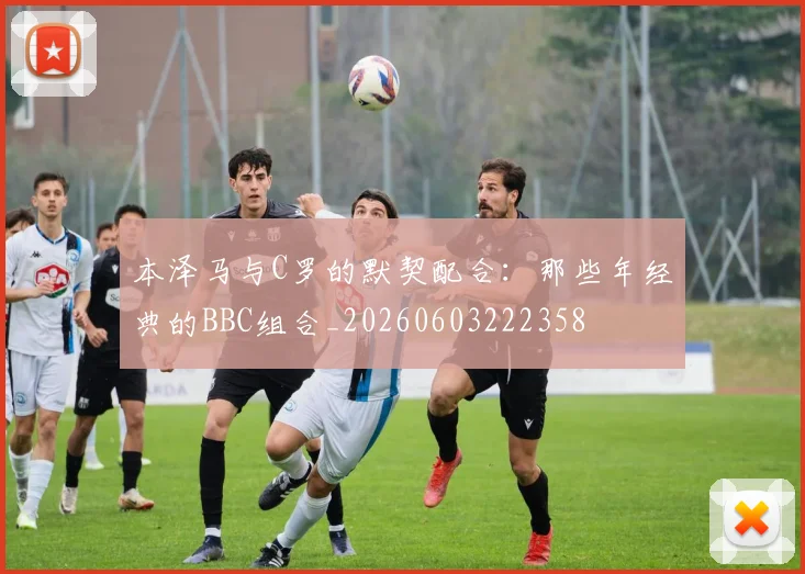 本泽马与C罗的默契配合:那些年经典的BBC组合_20260603222358