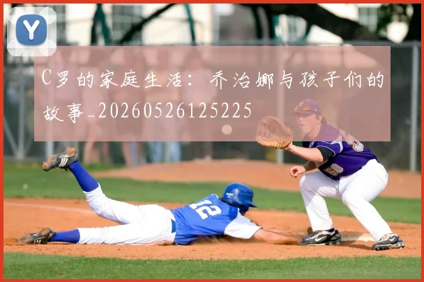 C罗的家庭生活：乔治娜与孩子们的故事_20260526125225