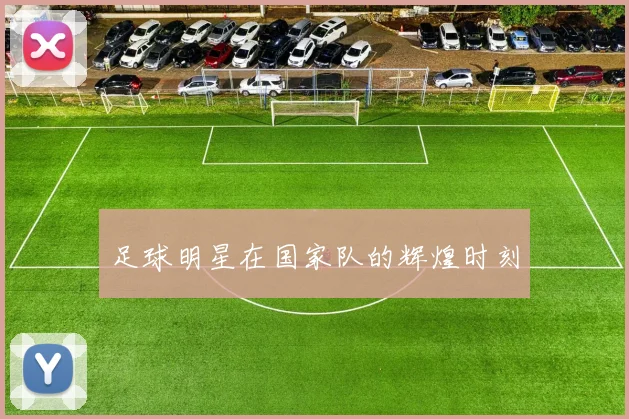 足球明星在国家队的辉煌时刻