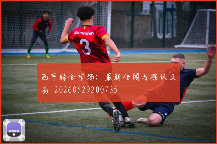 西甲转会市场:最新传闻与确认交易_20260529200735