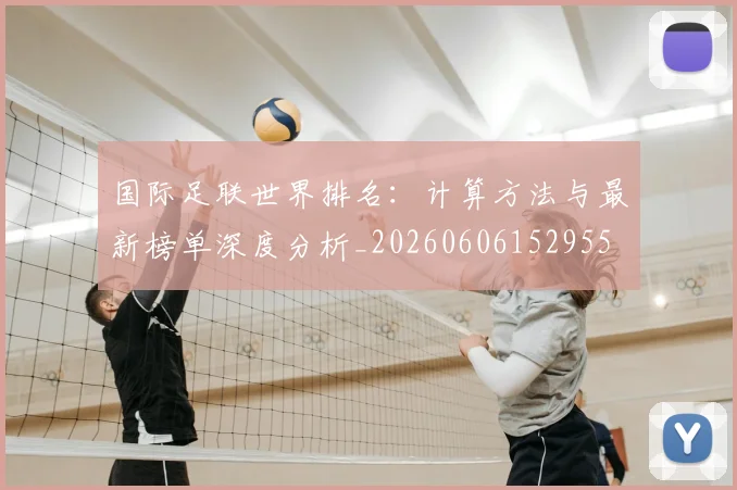 国际足联世界排名:计算方法与最新榜单深度分析_20260606152955