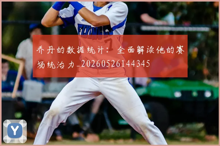 乔丹的数据统计:全面解读他的赛场统治力_20260526144345