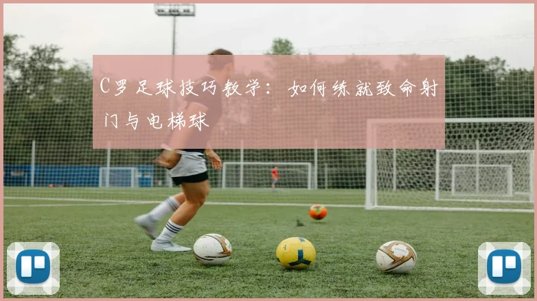 C罗足球技巧教学：如何练就致命射门与电梯球