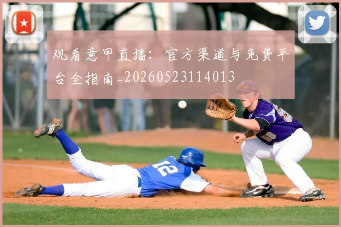 观看意甲直播:官方渠道与免费平台全指南_20260523114013