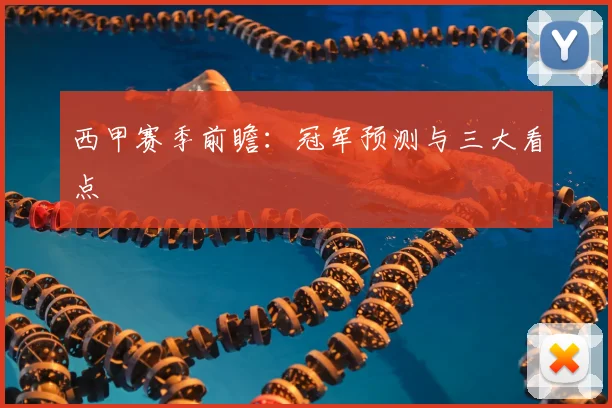 西甲赛季前瞻:冠军预测与三大看点